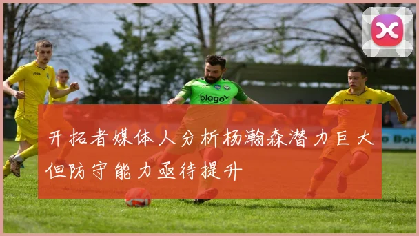 开拓者媒体人分析杨瀚森潜力巨大但防守能力亟待提升