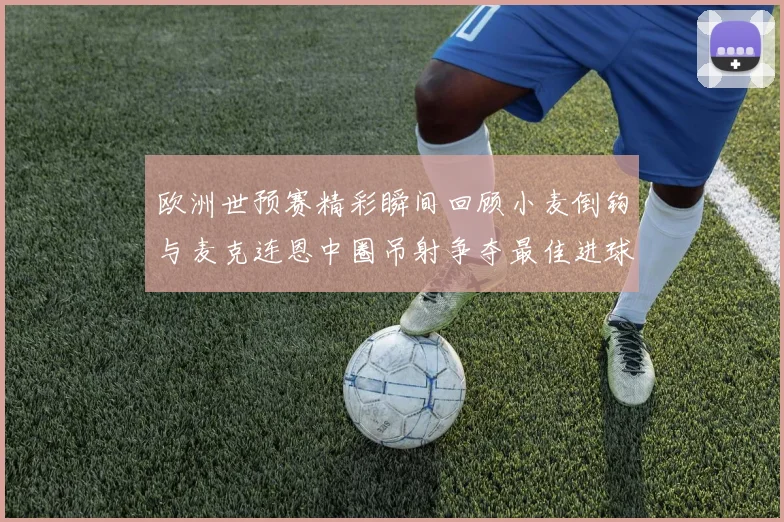 欧洲世预赛精彩瞬间回顾小麦倒钩与麦克连恩中圈吊射争夺最佳进球