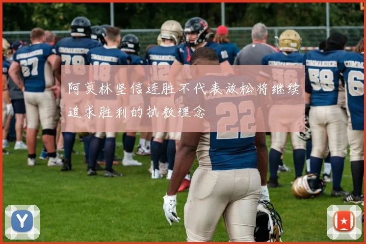 阿莫林坚信连胜不代表放松将继续追求胜利的执教理念