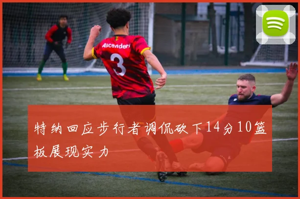 特纳回应步行者调侃砍下14分10篮板展现实力