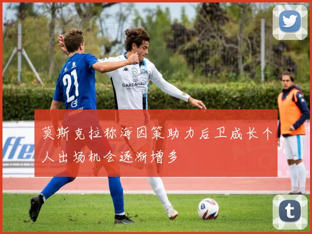 莫斯克拉称海因策助力后卫成长个人出场机会逐渐增多