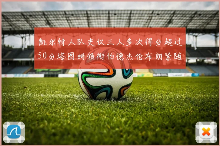 凯尔特人队史仅三人多次得分超过50分塔图姆领衔伯德杰伦布朗紧随其后