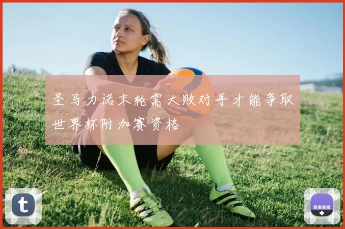 圣马力诺末轮需大败对手才能争取世界杯附加赛资格