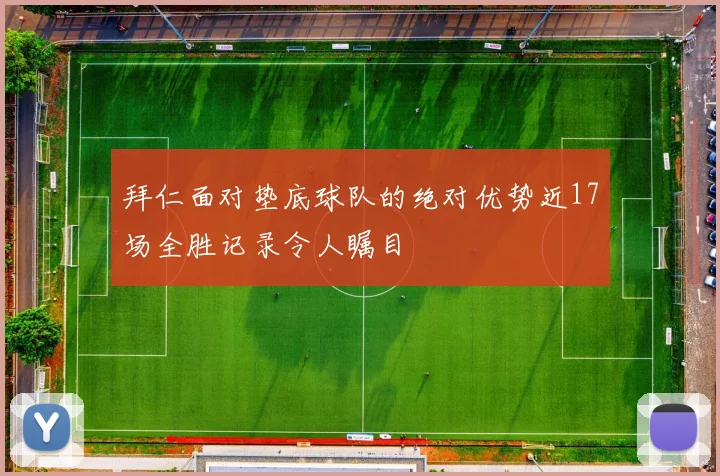 拜仁面对垫底球队的绝对优势近17场全胜记录令人瞩目