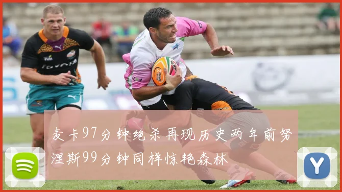 麦卡97分钟绝杀再现历史两年前努涅斯99分钟同样惊艳森林
