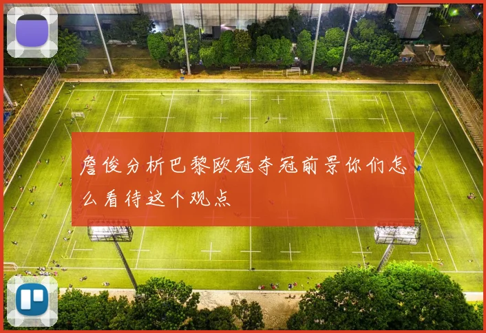 詹俊分析巴黎欧冠夺冠前景你们怎么看待这个观点