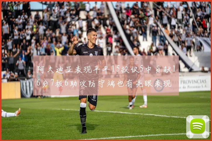 阿夫迪亚表现平平15投仅5中贡献16分7板6助攻防守端也有亮眼表现