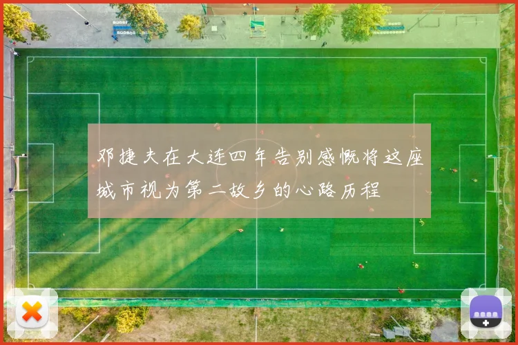 邓捷夫在大连四年告别感慨将这座城市视为第二故乡的心路历程