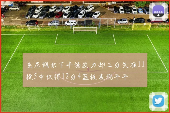 克尼佩尔下半场发力却三分失准11投5中仅得12分4篮板表现平平