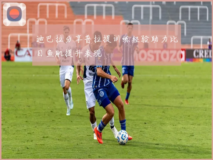 迪巴拉分享普拉提训练经验助力比目鱼肌提升表现