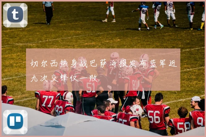切尔西热身战巴萨海报发布蓝军近九次交锋仅一败