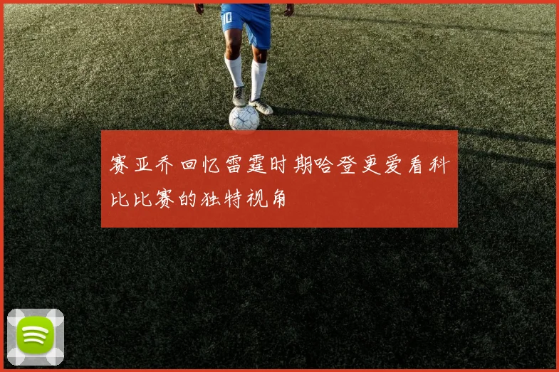 赛亚乔回忆雷霆时期哈登更爱看科比比赛的独特视角